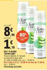 LE 1" LOT  8.90  LE 2" LOT  €  1,78  GEL A RASER "SATIN CARE"  Pure et délicat, À l'avocat  ou Sensitive aloe vera.  ,90 -80%  SUR LE 24 PROT  200m  Sati ROOM Car Sat 200m  SENSITI  Car  SENSITI  ALOE