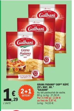 BAL THE  Galbani  O  Grana Padano  -1- DAL HAS  Galbani  INTENSITE -****00*  1€ 2+1  OFFERT  ,29  L'UNITÉ  12  ROS  -1-DAL IK  Galbani  GRANA PADANO DOPRAPÉ 29% MAT. GR.* "GALBANI"  Au lait pasteurisé