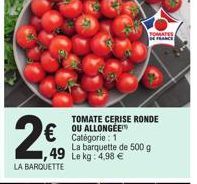 49  LA BARQUETTE  TOMATE CERISE RONDE OU ALLONGÉE Catégorie: 1  La barquette de 500 g Le kg: 4,98 €  TOMATES DE FRANCE) 