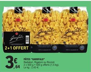 Garofalo  2+1 OFFERT  €  64  INTI  PATES "GAROFALO"  Radiatori, Rigatoni ou Riccioli 2 x 500 g + 500 g offerts (1,5 kg). Le kg: 2,43 €.  Body 