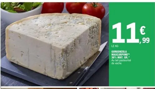 11€  99  le kg  gorgonzola mascarpone 36% mat. gr. au lait pasteurisé de vache. 