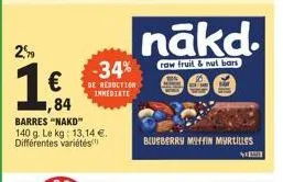 2,5  1984  €  84  barres "nakd" 140 g. le kg: 13,14 €. différentes variétés  -34%  de reduction immediate  nākd.  row fruit & nut bars  blueberry miffin myrtilles  ve 