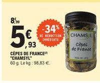 8,99  5€  ,93  CÈPES DE FRANCE "CHAMSYL" 60 g. Le kg: 98,83 €.  -34% €DE REDUCTION  IMMEDIATE  CHAMS L  Cèpes de France 