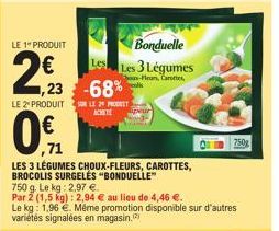 LE 1" PRODUIT  2€  LE 2º PRODUIT  0.  ,23 -68%  71  Bonduelle  Les Les 3 Légumes  hos-Fleur, Carottes, colis  LES 3 LÉGUMES CHOUX-FLEURS, CAROTTES,  BROCOLIS SURGELĖS "BONDUELLE"  SUR LE 29 PRET  ACHE