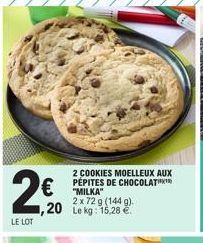 2 COOKIES MOELLEUX AUX PÉPITES DE CHOCOLAT "MILKA"  2 x 72 g (144 g)  20 Le kg: 15.28 €  2€  LE LOT  