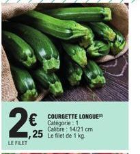 2€ 25  LE FILET  COURGETTE LONGUE Catégorie : 1 Calibre: 14/21 cm  ,25 Le filet de 1 kg 