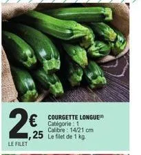 2€ 25  le filet  courgette longue catégorie : 1 calibre: 14/21 cm  ,25 le filet de 1 kg 