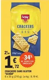 250 210  1 €  crackers  € ,72  crackers sans gluten "schär"  6 x 35 g (210 g). le kg: 8,19 €.  schär  -34% reduction 