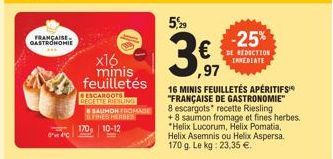 FRANÇAISE GASTRONOMIE  x16 minis feuilletés  ESCAROOTS RECETTE RIESLING  SAUMON FROMAGE FINES HERBES  170, 10-12  5,29  €  ,97  -25%  REBECTION  16 MINIS FEUILLETÉS APÉRITIFS "FRANÇAISE DE GASTRONOMIE