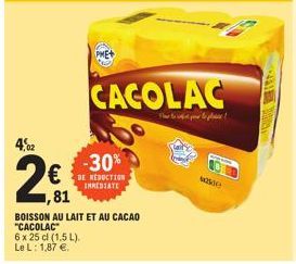 4,02  2€  ,81  CACOLAC  F  -30%  DE REDUCTION INMEDIATE  BOISSON AU LAIT ET AU CACAO "CACOLAC"  6 x 25 cl (1,5 L).  Le L: 1,87 €.  20 