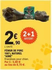 up69  2+1  offert  1,90  l'unité  fémur de porc 100% naturel "aime" friandises pour chien. par 3: 5,80 €  au lieu de 8,70 €. 