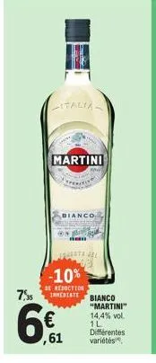 7,5  italia  martini  bianco  ,61  ma non  -10%  de reduction  irmediate bianco  "martini" 14,4% vol. 1l différentes variétés 