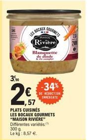 3,90  2€  1,57 PLATS CUISINÉS  LES BOCAUX  MAISON  Rivière)  LES BOCAUX GOURMETS "MAISON RIVIÈRE" Différentes variétés. 300 g Le kg: 8,57 €.  Blanquette de dinde & the complet  -34%  DE REDUCTION IMME