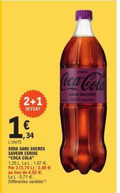 2+1  OFFERT  1€  ,34  L'UNITE  SODA SANS SUCRES SAVEUR CERISE "COCA COLA"  1,25 L. Le L: 1.07 €. Par 3 (3,75 L): 2,68 € au lieu de 4,02 €. Le L: 0,71 €. Différentes variétés  Cherry  Coca-Cola  SANS S