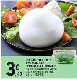 €  ,49  BURRATA PUGLIESE 27% MAT. GR.  "L'ITALIE DES FROMAGES" Au lait pasteurisé de vache.  250 g poids net égoutte.  Le kg: 13,96 € 