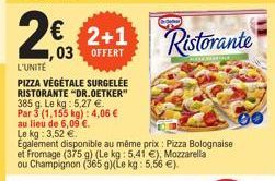 2€ 2+1  03 OFFERT  L'UNITÉ  PIZZA VÉGÉTALE SURGELÉE RISTORANTE "DR.OETKER" 385 g. Le kg: 5,27 €. Par 3 (1,155 kg): 4,06 € au lieu de 6,09 €.  Le kg: 3,52 €  Également disponible au même prix: Pizza Bo