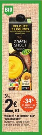 BIO |  3%  VELOUTÉ S LÉGUMES  pode  GREEN SHOOT  FOTE  Bio  2,62  61  P  VELOUTÉ S LÉGUMES BIO "GREENSHOOT Butternut, patate douce, carotte, panais et navet. AL  -34%  DE REDUCTION ERMEDIATE 