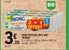 le lot  bjorg pain d'epices  es  310  3€ 25  € pr  2+1 offert  sophi  pain d'épices miel bio  bio  2 x 300 g 300 g offerts (900 g).  le kg: 3,61 € 