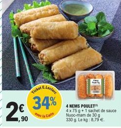 2€  ,90  Ticket E.Lecle  34%  vec la Carte  4 NEMS POULET  4 x 75 g + 1 sachet de sauce  Nuoc-mam do 30 g 330 g. Le kg: 8,79 €. 