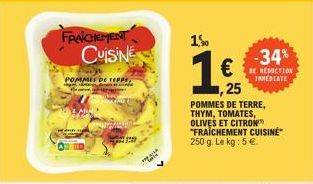 FRAICHEMENT CuisiNE  POMMES DE TEPPE,  1%  125  ,25  -34% € REDUCTION  INMEDIATE  POMMES DE TERRE, THYM, TOMATES, OLIVES ET CITRON "FRAICHEMENT CUISINE 250 g. Le kg: 5 €. 