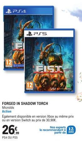 12  PS4  12  26  ,99  PS4 OU PS5  PS5  FORGED IN SHADOW TORCH Microïds  Action  FIST  Également disponible en version Xbox au même prix ou en version Switch au prix de 30,90€.  Gil  Nos experts  le re