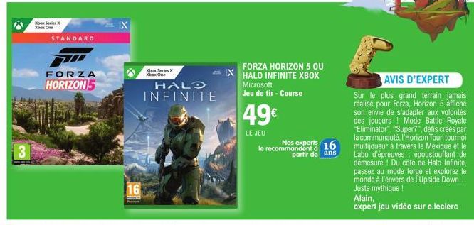 3  Xbox Series X Xbox One  STANDARD  FORZA  HORIZON 5  EX  16  Xbox Series X Xbox One  HALO INFINITE  FORZA HORIZON 5 OU  EXHALO INFINITE XBOX Microsoft Jeu de tir - Course  49€  LE JEU  Nos experts  