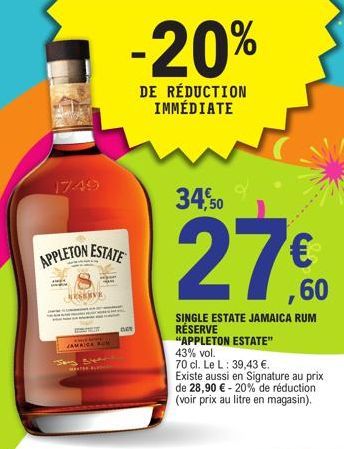 1749  APPLETON  ESTATE  RESERVE  JAMAICA BUW  M  -20%  DE RÉDUCTION IMMÉDIATE  DAY  34,50  27€  SINGLE ESTATE JAMAICA RUM RÉSERVE  "APPLETON ESTATE" 43% vol.  70 cl. Le L: 39,43 €.  Existe aussi en Si