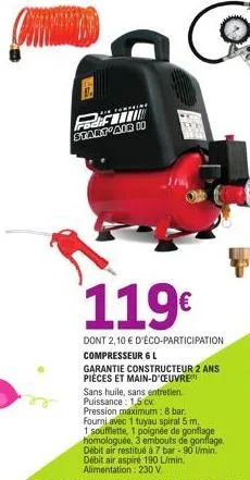 6.  start air i  119€  dont 2,10 € d'éco-participation compresseur 6 l  garantie constructeur 2 ans pièces et main-d'oeuvre sans huile, sans entretien. puissance: 1,5 cv  pression maximum: 8 bar. four