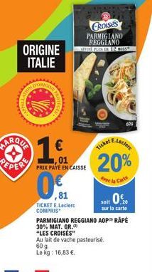 www  ORIGINE ITALIE  d  ROTECC  MARQUA € REPER PRIX PAYE EN CAISSE  ,01  0.1  ,81  GEE  TICKET E.Leclerc COMPRIS  60 g.  Le kg: 16,83 €.  PARMIGIANO REGGIANO AOP RAPÉ  30% MAT. GR.  "LES CROISÉS"  Au 