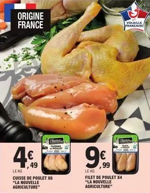 origine france  4€  49  le kg  cuisse de poulet x6 "la nouvelle agriculture"  m  cuisses  ,99  le kg  filet de poulet x4 "la nouvelle agriculture  volaille francaise 