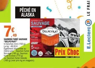 760  49  pêché en alaska  saumon fumé sauvage "delpeyrat"  5 trang ch  5 tranches mini (150 g). le kg: 49,93 € egalement disponible au même prix saumon fumé norvège (185 g). saumon fumé ecosse (170 g)