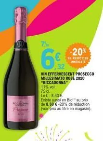 7%  6%  32  (1)  vin effervescent prosecco millesimato rose 2020 "riccadonna"  11% vol. 75 dl.  le l: 8,43 €.  existe aussi en bio!" au prix de 8,60 € -20% de réduction (voir prix au litre en magasin)