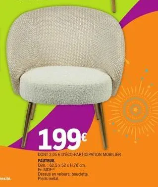 199€  dont 2,05 € d'éco-participation mobilier fauteuil  dim.: 62.5 x 52 x h.78 cm. en mdf  dessus en velours, bouclette. pieds métal. 
