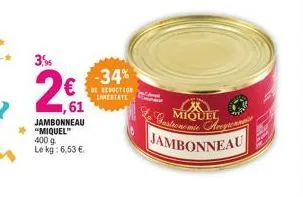 3,5  21  ,61  jambonneau "miquel" 400 g le kg: 6,53 €.  -34%  de reduction inmediate  gastronomie aren miquel jambonneau 