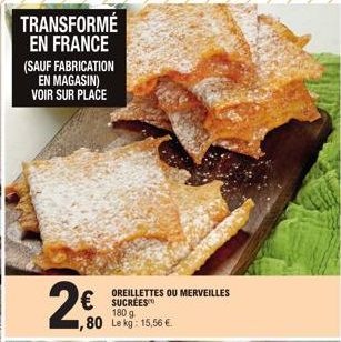 TRANSFORMÉ EN FRANCE (SAUF FABRICATION EN MAGASIN) VOIR SUR PLACE  20  OREILLETTES OU MERVEILLES  € SUCREES  180 g ,80 Le kg: 15,56 € 