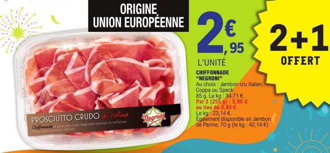 Chiffonde  Cucco e profumo delicato  PROSCIUTTO CRUDO di collina  crudo sopionato secondo lo tradizione  ORIGINE UNION EUROPÉENNE  Negront  2€  95  L'UNITÉ  CHIFFONNADE  "NEGRONI"  Au choix: Jambon cr