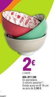 2€  L'UNITÉ  BOL 011 CM En porcelaine  3 coloris assortis  Existe aussi en 0 18 cm  au prix de 3,90 €. 