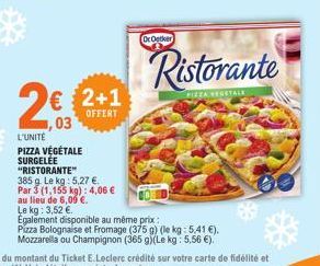 2€  ,03  L'UNITÉ PIZZA VÉGÉTALE SURGELÉE "RISTORANTE"  385 g. Le kg: 5,27 €.  Par 3 (1,155 kg): 4,06 €  au lieu de 6,09 €.  Le kg: 3,52 €.  € 2+1  OFFERT  Dr Oetker  Ristorante  PIZZA VEGETALE  Egalem