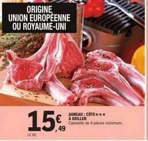 origine  union européenne ou royaume-uni  15€  le kg  agneau: côte***  € à griller ,49  caissette de 4 pièces minimum.  