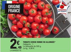 ORIGINE FRANCE  49 La  LA BARQUETTE  € TOMATE CERISE RONDE OU ALLONGÉE  barquette de 500 g Le kg: 4,98 €.  TOMATES DE FRANCE 