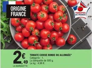 origine france  49 la  la barquette  € tomate cerise ronde ou allongée  barquette de 500 g le kg: 4,98 €.  tomates de france 