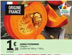 origine france  1€  la pièce  € courge potimarron  catégorie: 1. 35 la pièce env. 850 g / 1100 g.  fruits legumes de france 