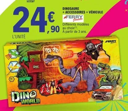 l'unité  dino  dino  world  €  ,90  dinosaure  + accessoires + véhicule  ferry jouets différents modèles au choix). a partir de 3 ans.  abor  go  ferry 