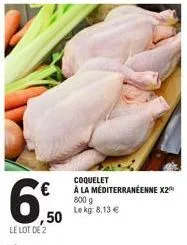 €  le lot de 2  50  coquelet  à la méditerranéenne x2  800 g  le kg: 8,13 € 