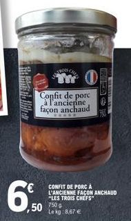 €  TROGS CHU  Confit de porc à l'ancienne façon anchaud  50 750g  CONFIT DE PORC A L'ANCIENNE FAÇON ANCHAUD "LES TROIS CHEFS"  Le kg: 8,67 € 