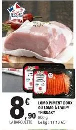 ak  € lomo piment doux  ou lomo à l'ail  90 "rak l'  la barquette le kg: 11,13 €. 