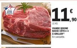 viande sovine  €  11,90  le kg  viande bovine basse cote**  à griller  en caissette 