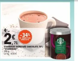 €  ,71  starbucks signature chocolate 70% "starbucks"  300 g le kg: 9,02 €  -34%  de reduction immediate  chocolate 