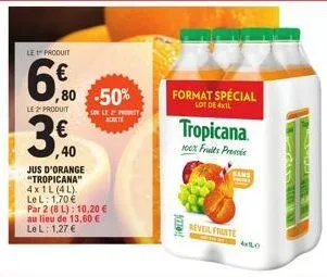 le produit  6,0  le 2 produit  3.0  ,40  ,80 -50%  sur le 2ª promet  jus d'orange "tropicana" 4x1l (4l) le l: 1,70 € par 2 (8 l): 10,20 € au lieu de 13,60 € le l: 1,27 €  format spécial lot de 4xl  tr