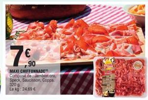 7€  90  MAXI CHIFFONNADE Composé de Jambon cru Speck, Saucisson, Coppa. 320 g Le kg: 24,69 €  utan  W 